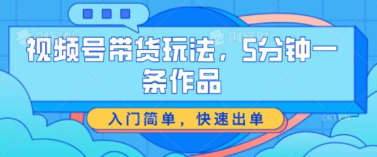 视频号带货玩法，5分钟一条作品，入门简单，快速出单_免费分享网络创业,副业,信息差项目的老牌资源整合平台！金铲子项目