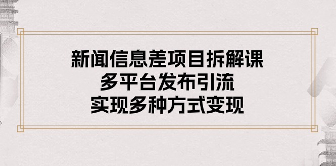 （10805期）新闻信息差项目拆解课：多平台发布引流，实现多种方式_免费分享网络创业,副业,信息差项目的老牌资源整合平台！金铲子项目