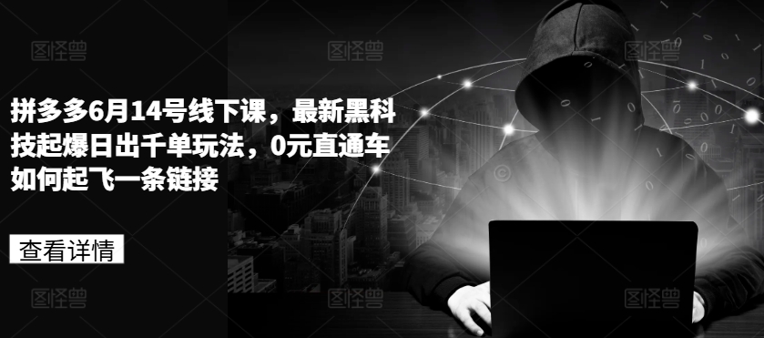 拼多多6月14号线下课，最新黑科技起爆日出千单玩法，0元直通车如何起飞一条链接_免费分享网络创业,副业,信息差项目的老牌资源整合平台！金铲子项目