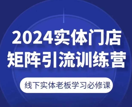 2024实体门店矩阵引流训练营，线下实体老板学习必修课_免费分享网络创业,副业,信息差项目的老牌资源整合平台！金铲子项目