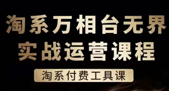淘系万相台无界实战运营课，淘系付费工具课_免费分享网络创业,副业,信息差项目的老牌资源整合平台！金铲子项目