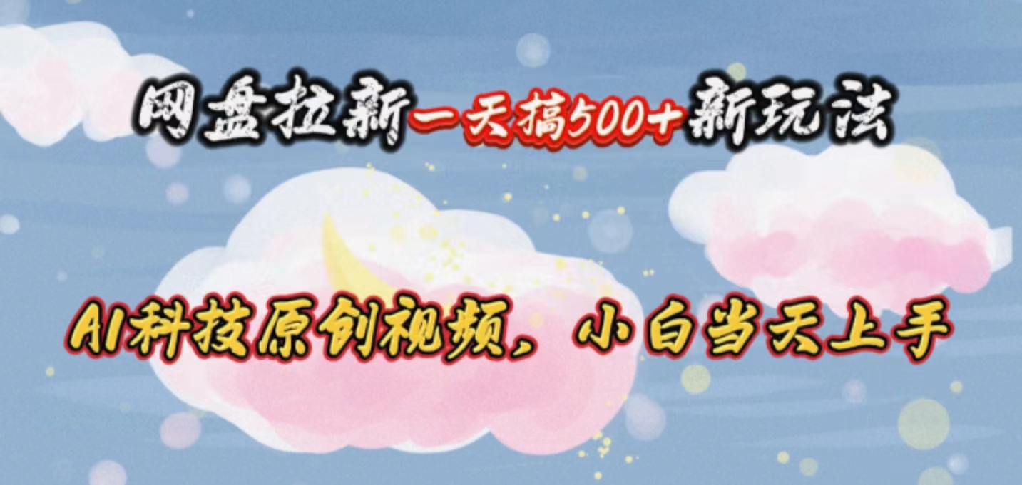 （10790期）网盘拉新一天搞500新玩法，Ai科技原创视频，小白上手_免费分享网络创业,副业,信息差项目的老牌资源整合平台！金铲子项目