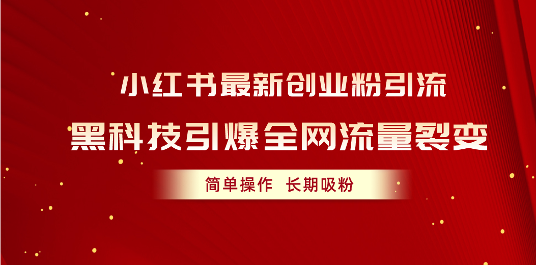 （10789期）小红书最新创业粉引流，黑科技引爆全网流量裂变，简单操作长期吸粉_免费分享网络创业,副业,信息差项目的老牌资源整合平台！金铲子项目