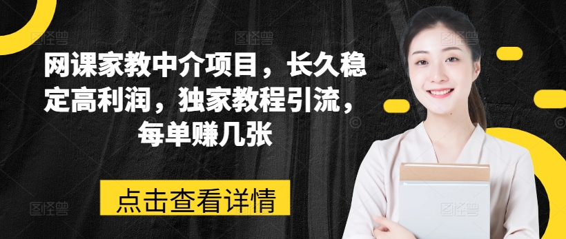 网课家教中介项目，长久稳定高利润，独家教程引流，每单赚几张_免费分享网络创业,副业,信息差项目的老牌资源整合平台！金铲子项目
