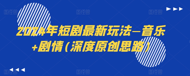 2024年短剧最新玩法音乐剧情(深度原创思路)_免费分享网络创业,副业,信息差项目的老牌资源整合平台！金铲子项目