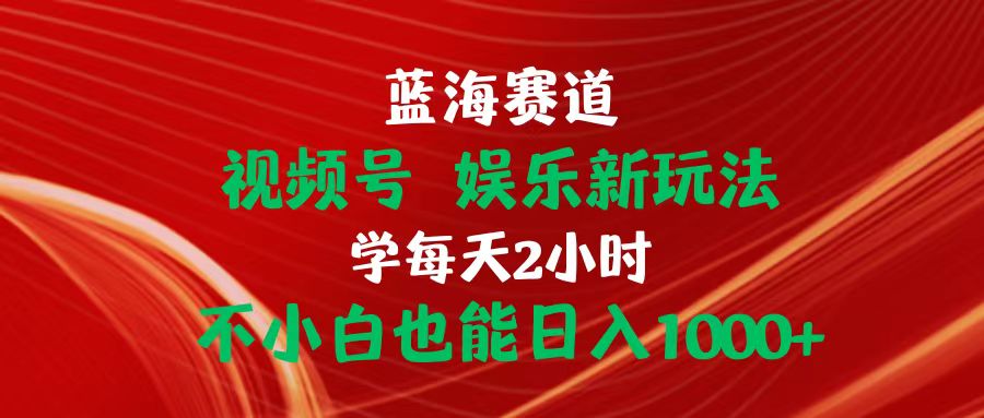（10818期）蓝海赛道视频号娱乐新玩法每天2小时小白也能_免费分享网络创业,副业,信息差项目的老牌资源整合平台！金铲子项目