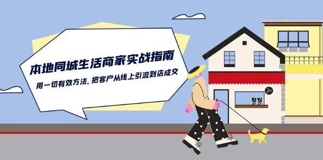 （10810期）本地同城生活·商家实战指南：用一切有效方法，把客户从线上引流到店成交_免费分享网络创业,副业,信息差项目的老牌资源整合平台！金铲子项目