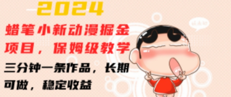 2024蜡笔小新动漫掘金项目，保姆级教学，三分钟一条作品，长期可做，稳定_免费分享网络创业,副业,信息差项目的老牌资源整合平台！金铲子项目