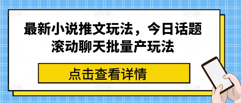 最新小说推文玩法，今日话题滚动聊天批量产玩法_免费分享网络创业,副业,信息差项目的老牌资源整合平台！金铲子项目