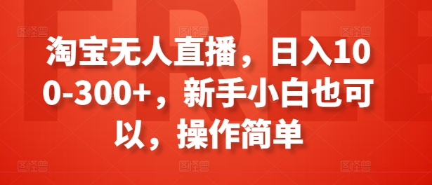 淘宝无人直播，新手小白也可以，操作简单_免费分享网络创业,副业,信息差项目的老牌资源整合平台！金铲子项目