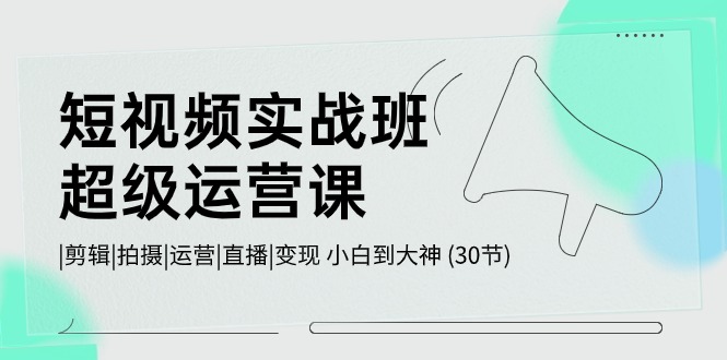 （10836期）短视频实战班-超级运营课，|剪辑|拍摄|运营|直播|小白到大神(30节)_免费分享网络创业,副业,信息差项目的老牌资源整合平台！金铲子项目