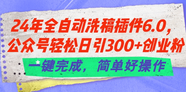24年全自动洗稿插件6.0.公众号日引创业粉，一键完成，简单好操作_免费分享网络创业,副业,信息差项目的老牌资源整合平台！金铲子项目