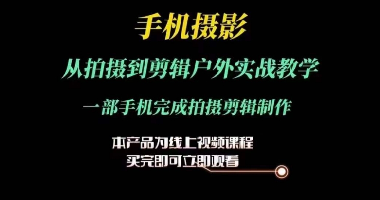 运镜剪辑实操课，手机摄影从拍摄到剪辑户外实战教学，一部手机完成拍摄剪辑制作_免费分享网络创业,副业,信息差项目的老牌资源整合平台！金铲子项目