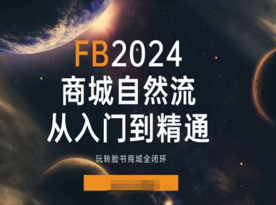 2024Faceboo商城自然流(从入门到精通)，玩转脸书商城全闭环_免费分享网络创业,副业,信息差项目的老牌资源整合平台！金铲子项目