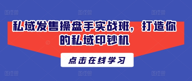 私域发售操盘手实战班，打造你的私域印钞机_免费分享网络创业,副业,信息差项目的老牌资源整合平台！金铲子项目