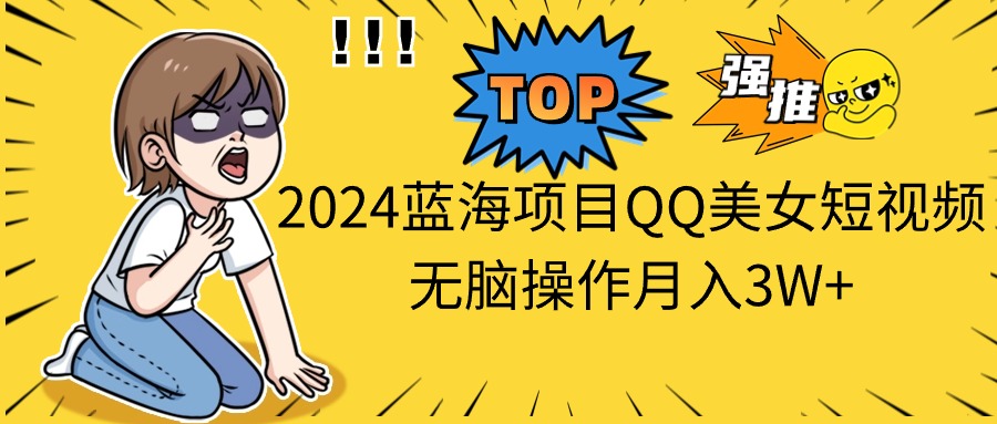（10862期）2024蓝海项目QQ美女短视频无脑操作_免费分享网络创业,副业,信息差项目的老牌资源整合平台！金铲子项目