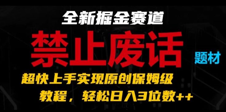 全新掘金赛道，禁止废话题材，超快上手实现原创保姆级教程，3位数_免费分享网络创业,副业,信息差项目的老牌资源整合平台！金铲子项目