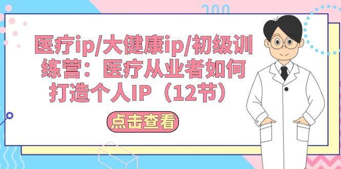 （10851期）医疗ip/大健康ip/初级训练营：医疗从业者如何打造个人IP（12节）_免费分享网络创业,副业,信息差项目的老牌资源整合平台！金铲子项目