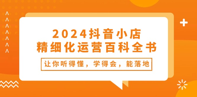（10850期）2024抖音小店-精细化运营百科全书：让你听得懂，学得会，能落地（34节课）_免费分享网络创业,副业,信息差项目的老牌资源整合平台！金铲子项目