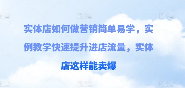 实体店如何做营销简单易学，实例教学快速提升进店流量，实体店这样能卖爆_免费分享网络创业,副业,信息差项目的老牌资源整合平台！金铲子项目