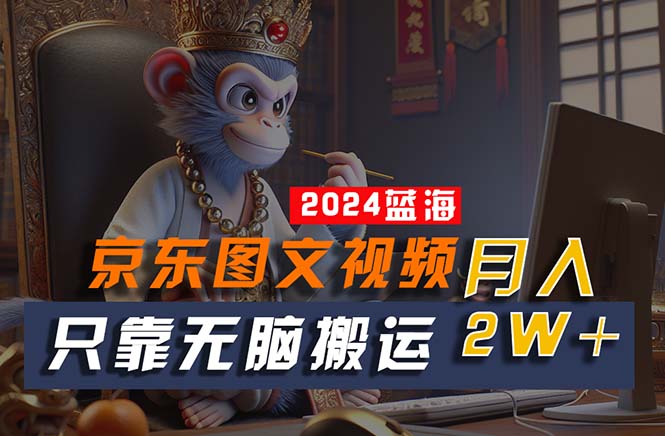 （10879期）2024最新蓝海项目，只靠无脑搬运，不需要剪辑，有手就会，京东图文视频…_免费分享网络创业,副业,信息差项目的老牌资源整合平台！金铲子项目