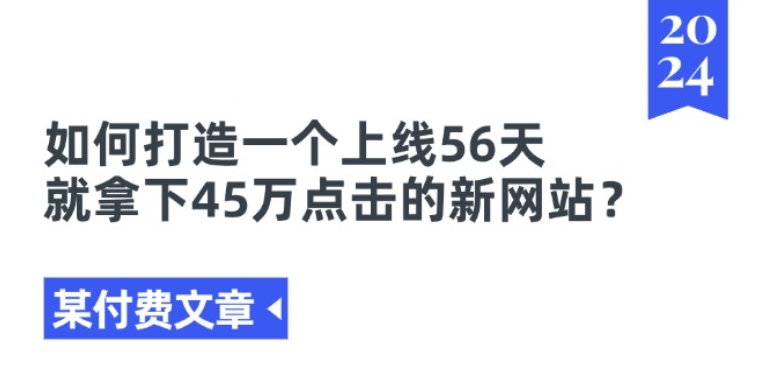 某付费文章《如何打造一个上线56天就拿下45万点击的新网站?》_免费分享网络创业,副业,信息差项目的老牌资源整合平台！金铲子项目