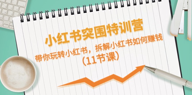 （10868期）小红书突围特训营，带你玩转小红书，拆解小红书如何赚钱（11节课）_免费分享网络创业,副业,信息差项目的老牌资源整合平台！金铲子项目