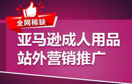 全网稀缺亚马逊成人用品站外营销推广，​教你引爆站外流量，开启爆单模式_免费分享网络创业,副业,信息差项目的老牌资源整合平台！金铲子项目