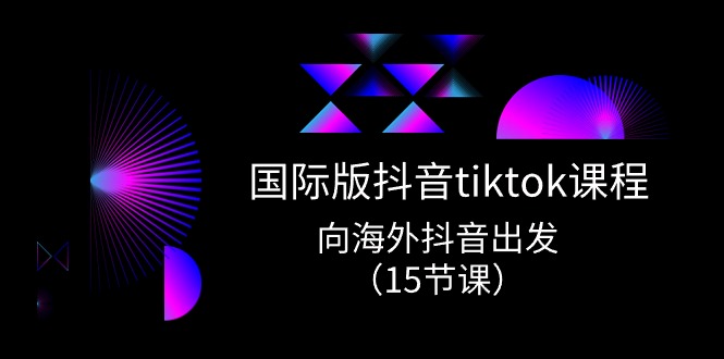 （10891期）国际版抖音tiktok实战课程，向海外抖音出发（15节课）_免费分享网络创业,副业,信息差项目的老牌资源整合平台！金铲子项目