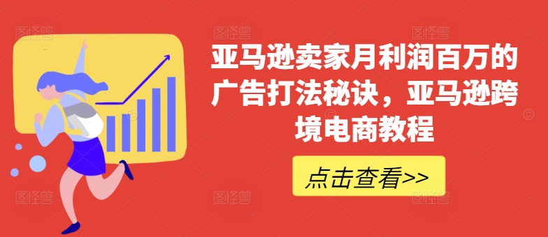 亚马逊卖家月利润百万的广告打法秘诀，亚马逊跨境电商教程_免费分享网络创业,副业,信息差项目的老牌资源整合平台！金铲子项目