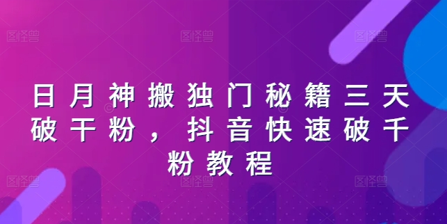 日月神搬独门秘籍三天破干粉，抖音快速破千粉教程_免费分享网络创业,副业,信息差项目的老牌资源整合平台！金铲子项目