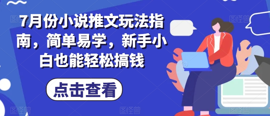 7月份小说推文玩法指南，简单易学，新手小白也能搞钱_免费分享网络创业,副业,信息差项目的老牌资源整合平台！金铲子项目