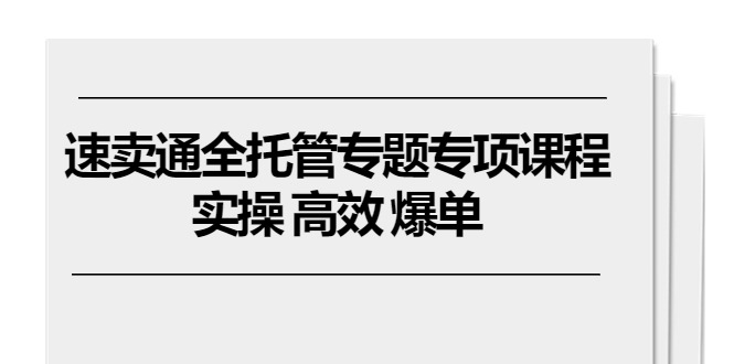 （10917期）速卖通全托管专题专项课程，实操高效爆单（11节课）_免费分享网络创业,副业,信息差项目的老牌资源整合平台！金铲子项目