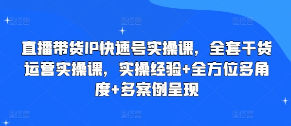 直播带货IP快速号实操课，全套干货运营实操课，实操经验全方位多角度多案例呈现_免费分享网络创业,副业,信息差项目的老牌资源整合平台！金铲子项目
