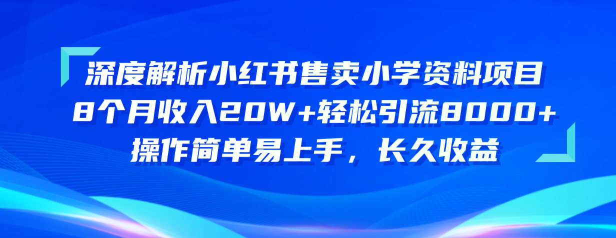 （10910期）深度解析小红书售卖小学资料项目8个月引流8000操作简单…_免费分享网络创业,副业,信息差项目的老牌资源整合平台！金铲子项目