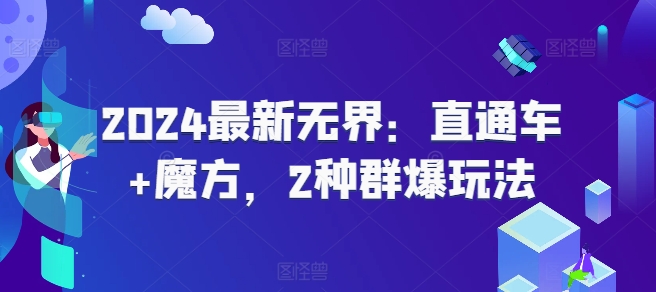 2024最新无界：直通车魔方，2种群爆玩法_免费分享网络创业,副业,信息差项目的老牌资源整合平台！金铲子项目