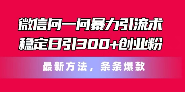 微信问一问暴力引流术，稳定日引创业粉，最新方法，条条爆款_免费分享网络创业,副业,信息差项目的老牌资源整合平台！金铲子项目