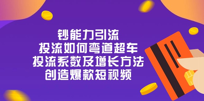 （10938期）钞能力引流：投流弯道超车，投流系数及增长方法，创造爆款短视频-20节_免费分享网络创业,副业,信息差项目的老牌资源整合平台！金铲子项目