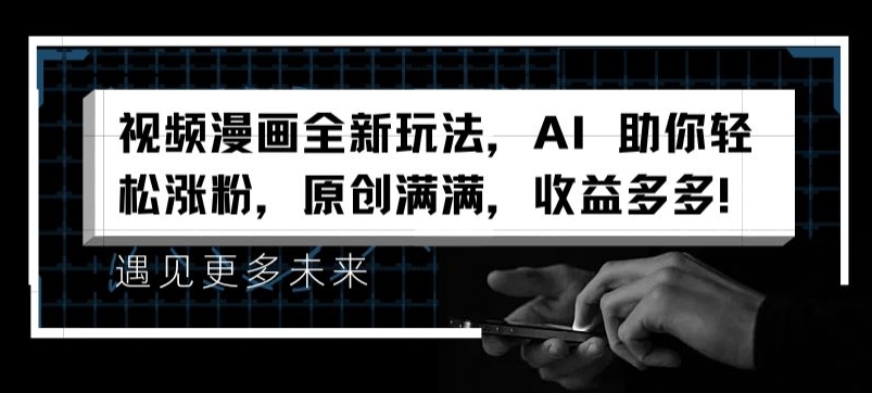 视频漫画全新玩法，AI助你涨粉，原创满满，多多_免费分享网络创业,副业,信息差项目的老牌资源整合平台！金铲子项目