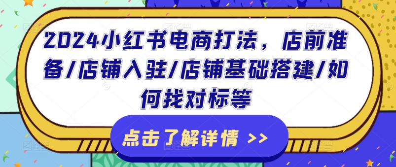 2024小红书电商打法，店前准备/店铺入驻/店铺基础搭建/如何找对标等_免费分享网络创业,副业,信息差项目的老牌资源整合平台！金铲子项目