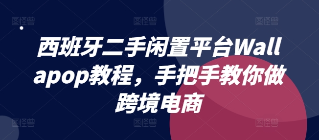 西班牙二手闲置平台Wallapop教程，手把手教你做跨境电商_免费分享网络创业,副业,信息差项目的老牌资源整合平台！金铲子项目