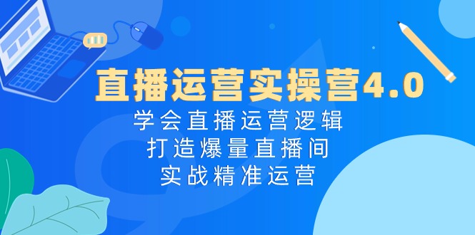 （10950期）直播运营实操营4.0：学会直播运营逻辑，打造爆量直播间，实战精准运营_免费分享网络创业,副业,信息差项目的老牌资源整合平台！金铲子项目