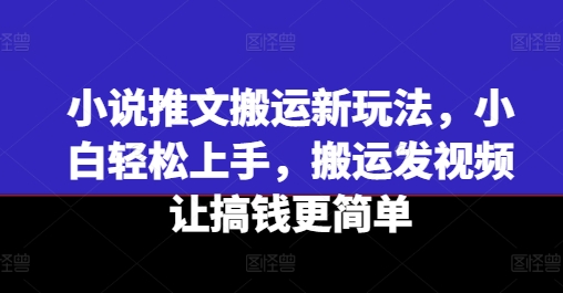 小说推文搬运新玩法，小白上手，搬运发视频让搞钱更简单_免费分享网络创业,副业,信息差项目的老牌资源整合平台！金铲子项目