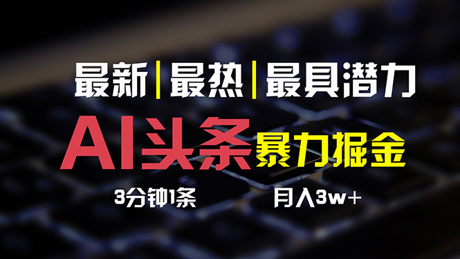 （10987期）AI头条3天必起号，简单无需经验3分钟1条一键多渠道发布复制粘贴_免费分享网络创业,副业,信息差项目的老牌资源整合平台！金铲子项目