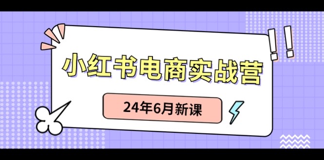（10984期）小红书电商实战营：小红书笔记带货和无人直播，24年6月新课_免费分享网络创业,副业,信息差项目的老牌资源整合平台！金铲子项目