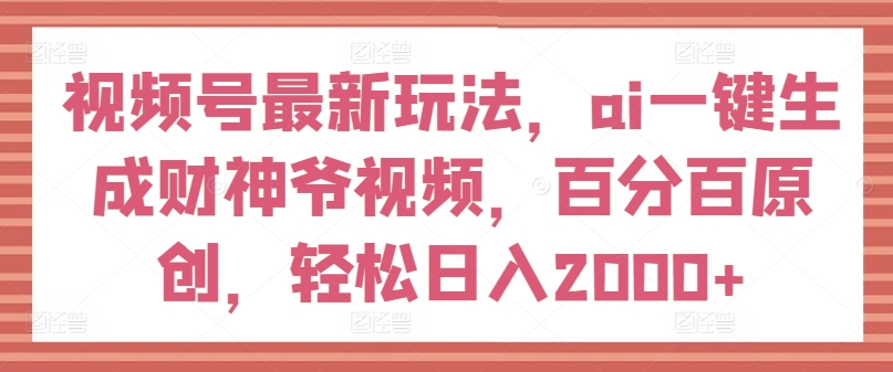 视频号最新玩法，ai一键生成财神爷视频，百分百原创，0_免费分享网络创业,副业,信息差项目的老牌资源整合平台！金铲子项目