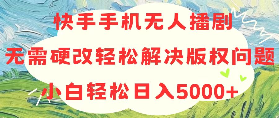 （10979期）快手手机无人播剧，无需硬改，解决版权问题，小白0_免费分享网络创业,副业,信息差项目的老牌资源整合平台！金铲子项目