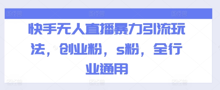 快手无人直播暴力引流玩法，创业粉，s粉，全行业通用_免费分享网络创业,副业,信息差项目的老牌资源整合平台！金铲子项目