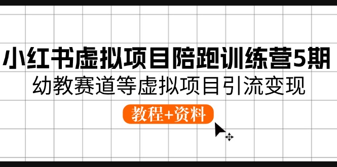 （10972期）小红书虚拟项目陪跑训练营5期，幼教赛道等虚拟项目引流(教程资料)_免费分享网络创业,副业,信息差项目的老牌资源整合平台！金铲子项目