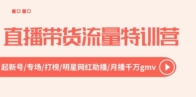 （10971期）直播带货流量特训营，起新号-专场-打榜-明星网红助播月播千万gmv（52节）_免费分享网络创业,副业,信息差项目的老牌资源整合平台！金铲子项目